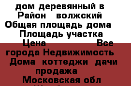 дом деревянный в › Район ­ волжский › Общая площадь дома ­ 28 › Площадь участка ­ 891 › Цена ­ 2 000 000 - Все города Недвижимость » Дома, коттеджи, дачи продажа   . Московская обл.,Щербинка г.